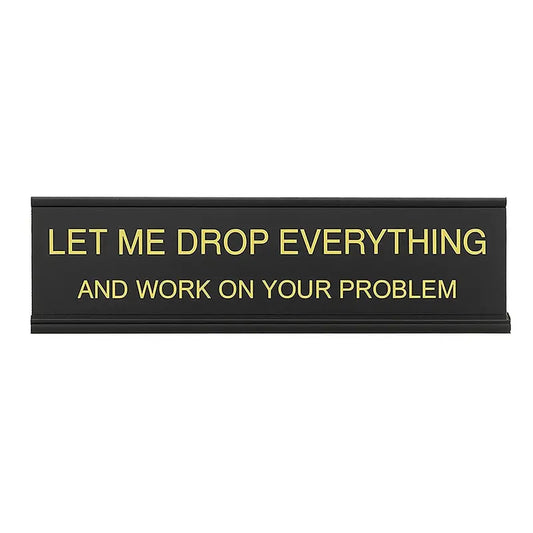 Let Me Drop Everything And Work On Your Problem Sign